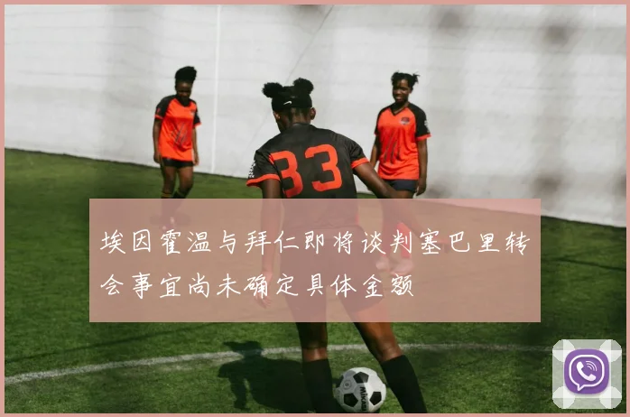 埃因霍温与拜仁即将谈判塞巴里转会事宜尚未确定具体金额