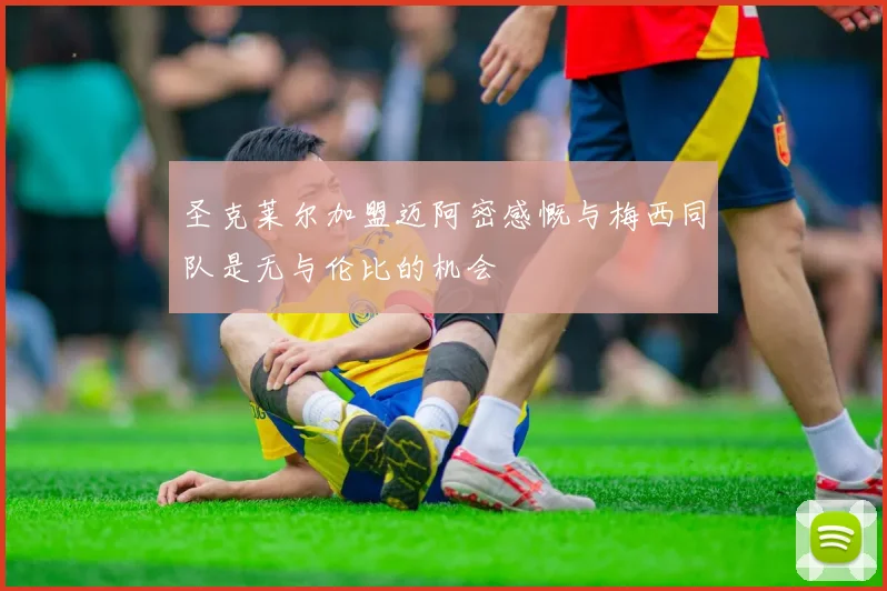 圣克莱尔加盟迈阿密感慨与梅西同队是无与伦比的机会