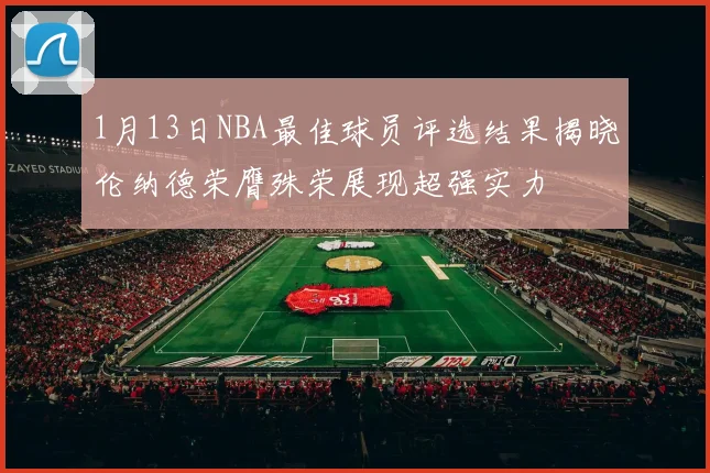 1月13日NBA最佳球员评选结果揭晓伦纳德荣膺殊荣展现超强实力