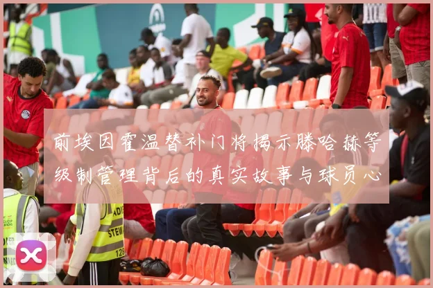 前埃因霍温替补门将揭示滕哈赫等级制管理背后的真实故事与球员心声