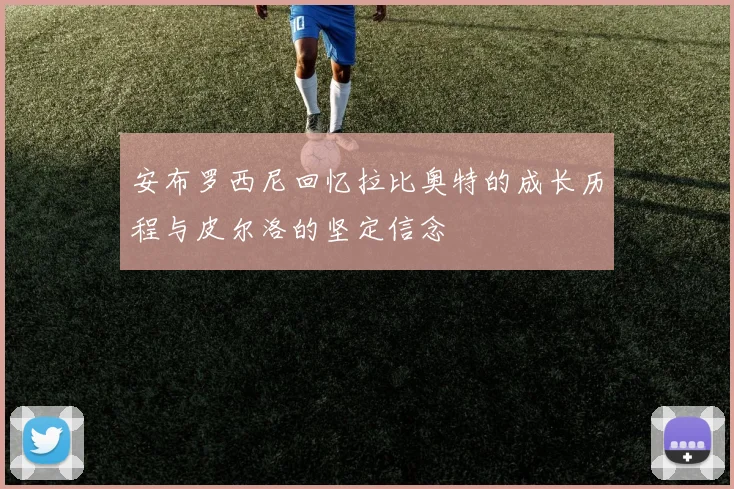 安布罗西尼回忆拉比奥特的成长历程与皮尔洛的坚定信念