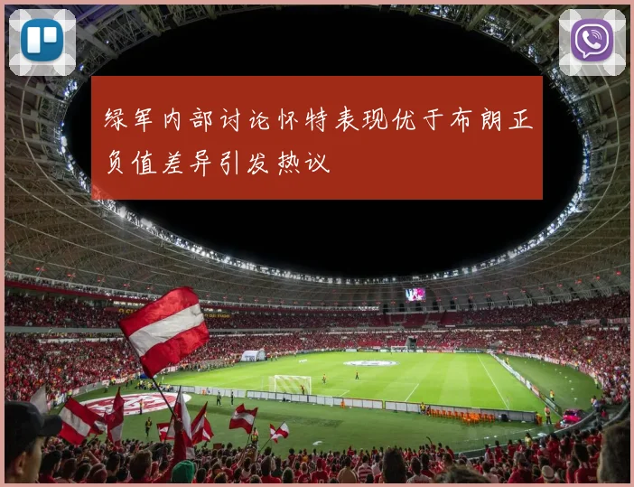 绿军内部讨论怀特表现优于布朗正负值差异引发热议
