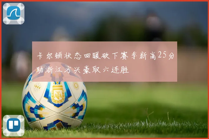 卡尔顿状态回暖砍下赛季新高25分助浙江方兴豪取六连胜