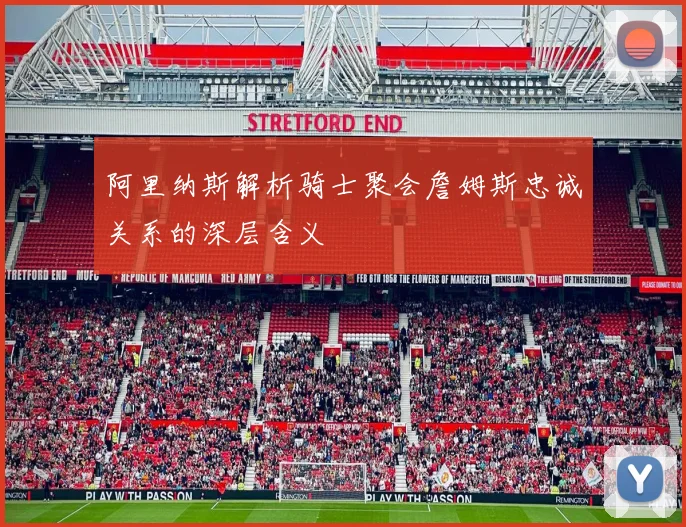 阿里纳斯解析骑士聚会詹姆斯忠诚关系的深层含义