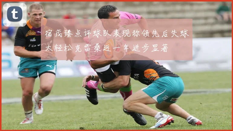 宿茂臻点评球队表现称领先后失球太轻松克雷桑近一年进步显著