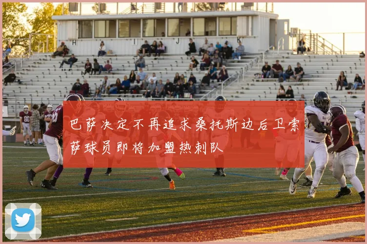 巴萨决定不再追求桑托斯边后卫索萨球员即将加盟热刺队