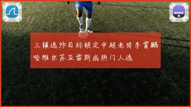 三镇选帅目标锁定中超老将李霄鹏哈维尔苏亚雷斯成热门人选