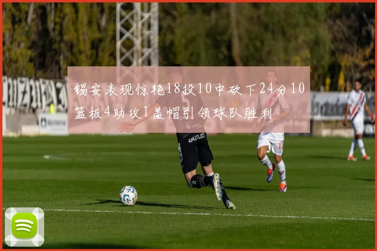 锡安表现惊艳18投10中砍下24分10篮板4助攻1盖帽引领球队胜利