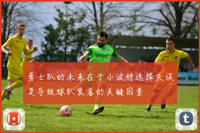 勇士队的未来在于小波特选择失误是导致球队衰落的关键因素