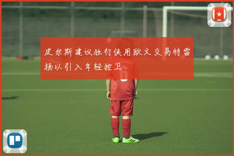 皮尔斯建议独行侠用欧文交易特雷杨以引入年轻控卫
